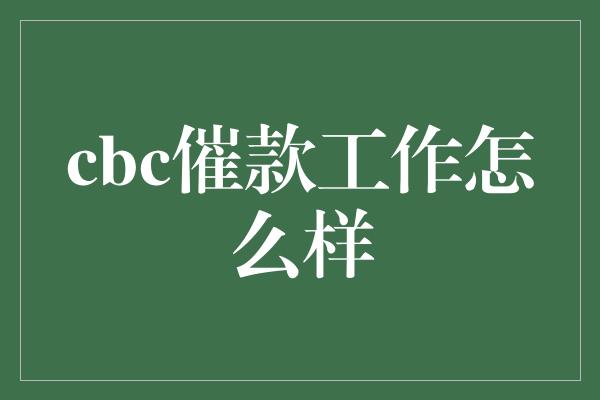 cbc催款工作怎么样