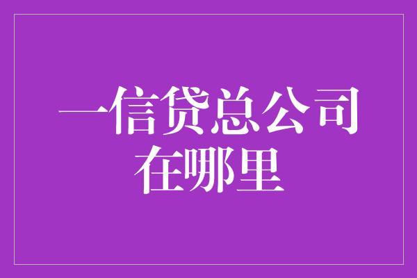 一信贷总公司在哪里