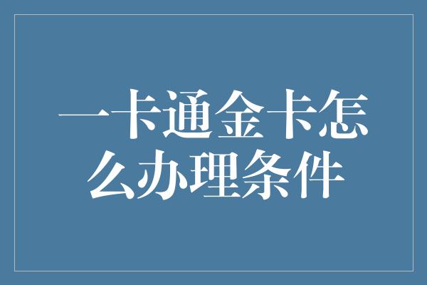 一卡通金卡怎么办理条件