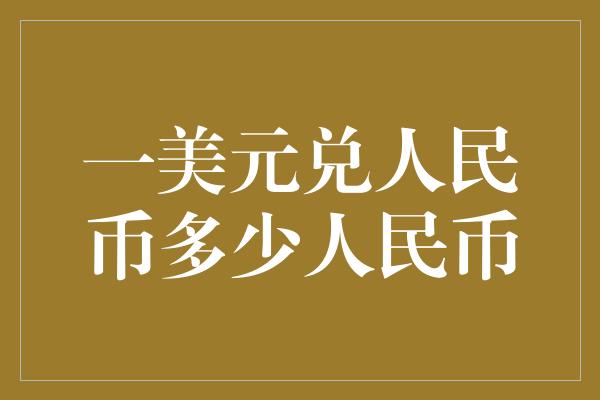 一美元兑人民币多少人民币