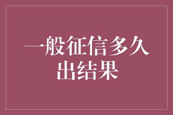 一般征信多久出结果