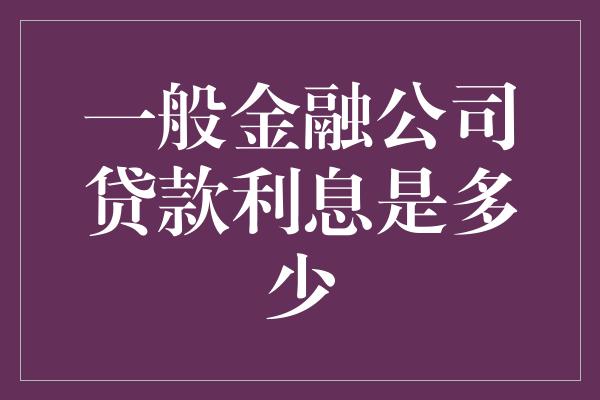 一般金融公司贷款利息是多少