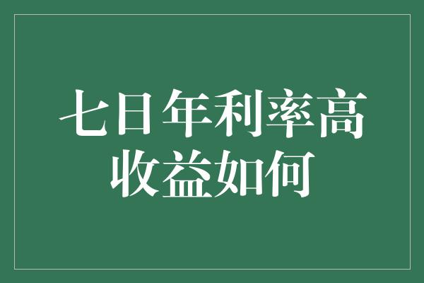 七日年利率高收益如何