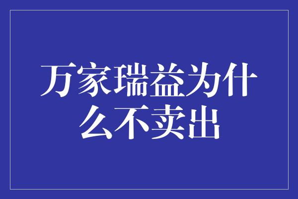 万家瑞益为什么不卖出