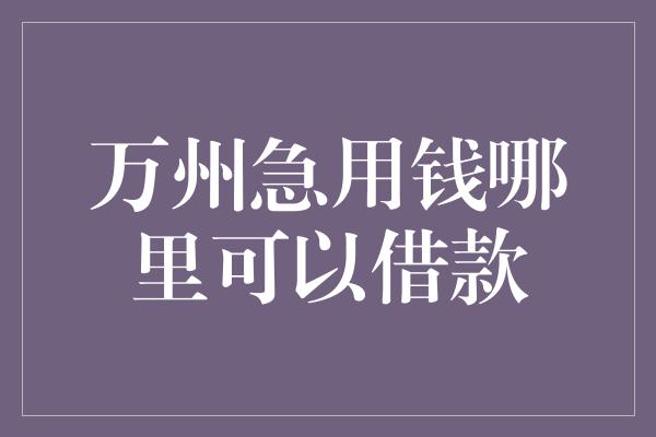 万州急用钱哪里可以借款