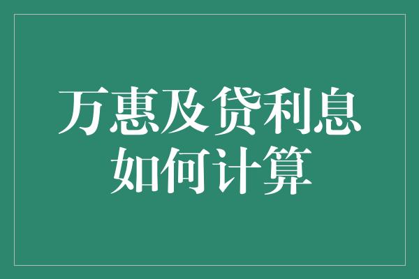 万惠及贷利息如何计算