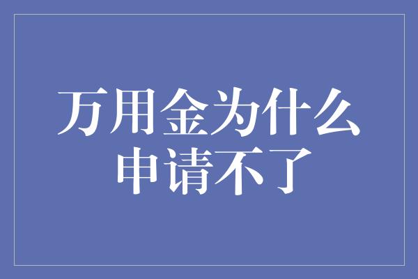 万用金为什么申请不了