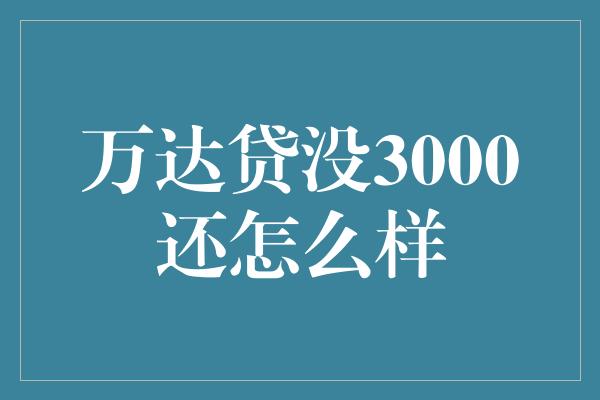 万达贷没3000还怎么样