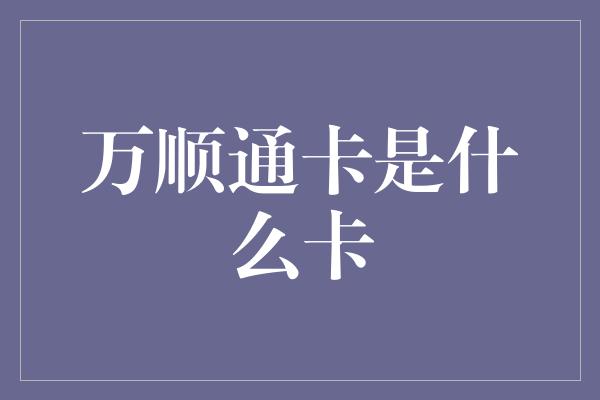 万顺通卡是什么卡