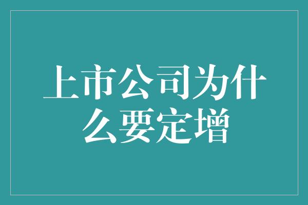 上市公司为什么要定增