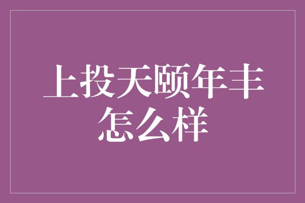 上投天颐年丰怎么样