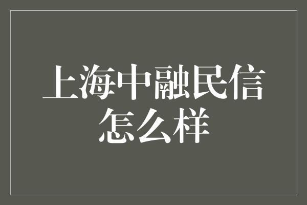 上海中融民信怎么样