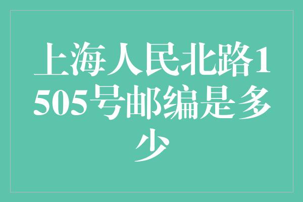 上海人民北路1505号邮编是多少