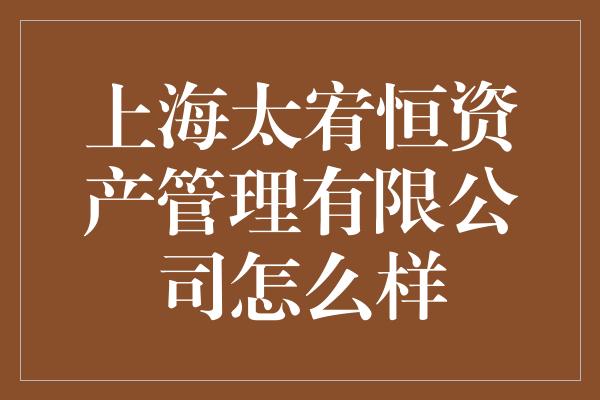 上海太宥恒资产管理有限公司怎么样