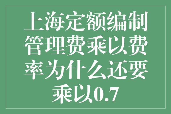 上海定额编制管理费乘以费率为什么还要乘以0.7