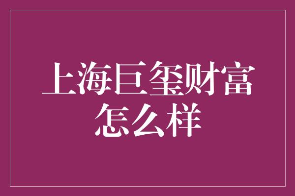 上海巨玺财富怎么样