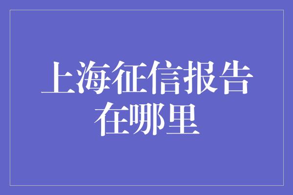 上海征信报告在哪里