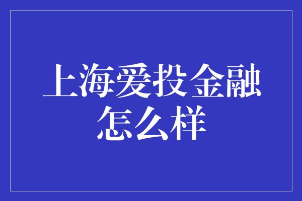 上海爱投金融怎么样