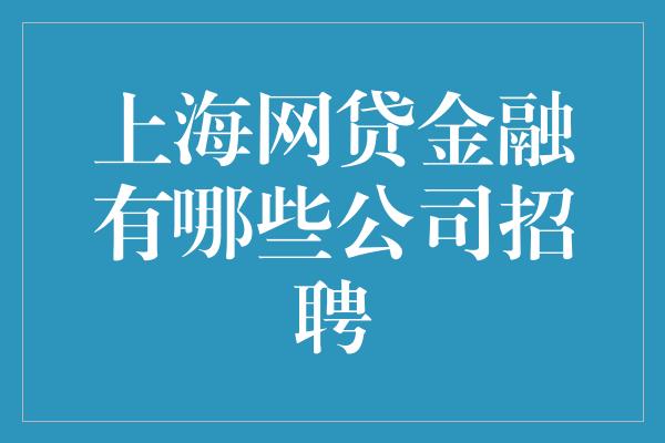 上海网贷金融有哪些公司招聘