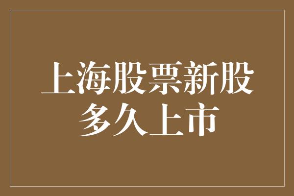 上海股票新股多久上市