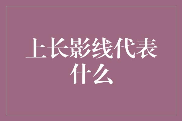 上长影线代表什么