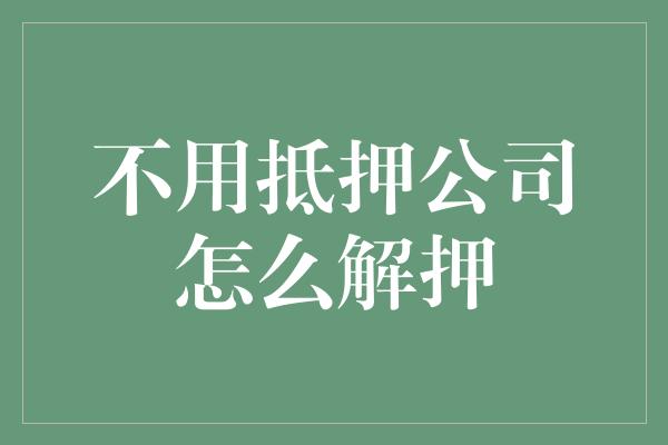 不用抵押公司怎么解押