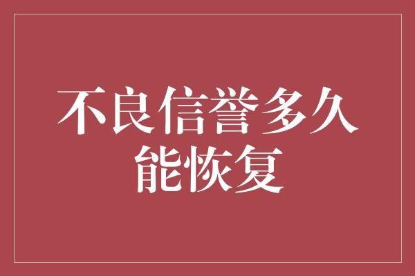 不良信誉多久能恢复