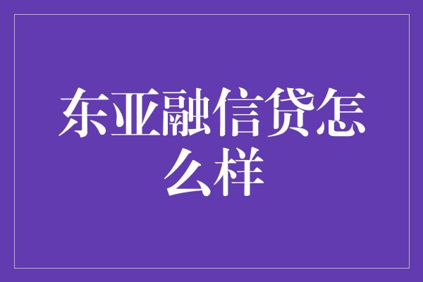 东亚融信贷怎么样