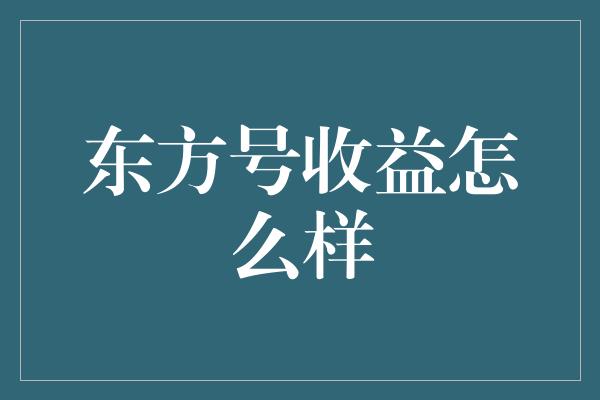 东方号收益怎么样