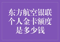 东方航空银联个人金卡额度究竟是多少？新手必看！