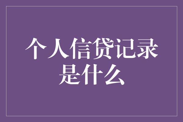 个人信贷记录是什么