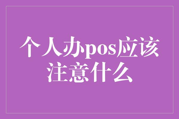 个人办pos应该注意什么