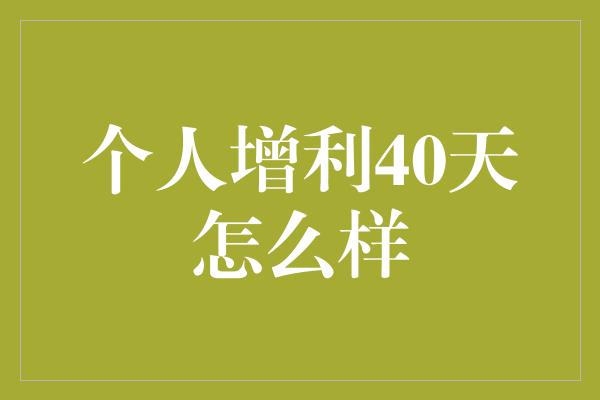 个人增利40天怎么样