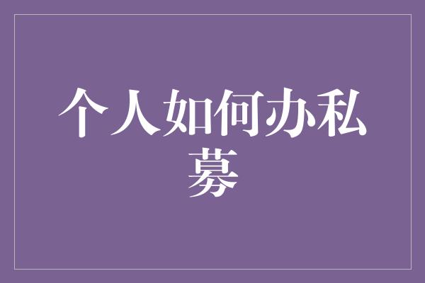 个人如何办私募