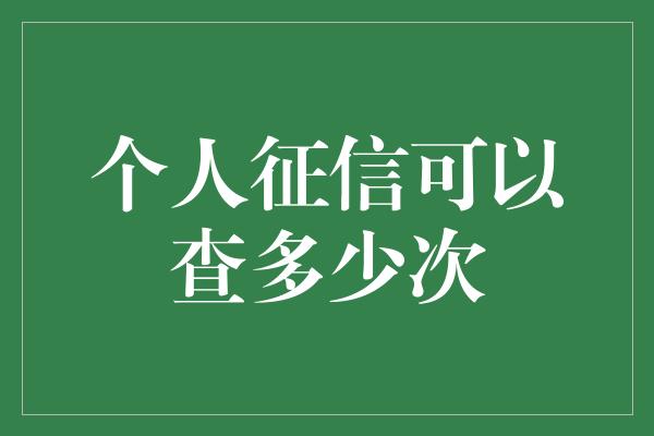 个人征信可以查多少次