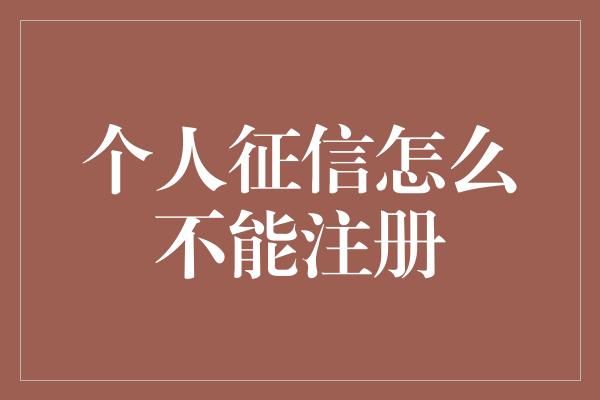 个人征信怎么不能注册