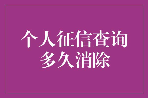 个人征信查询多久消除