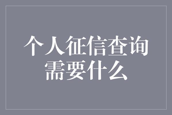 个人征信查询需要什么