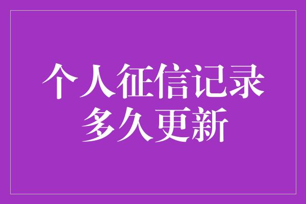 个人征信记录多久更新