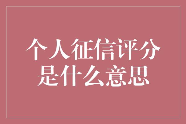 个人征信评分是什么意思