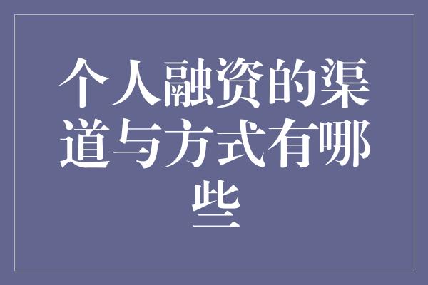 个人融资的渠道与方式有哪些