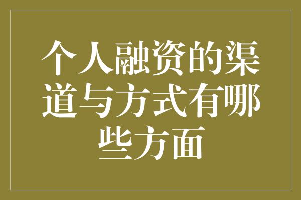 个人融资的渠道与方式有哪些方面