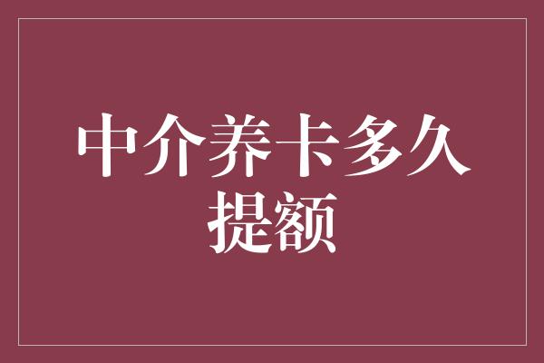 中介养卡多久提额