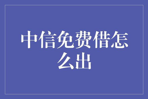 中信免费借怎么出