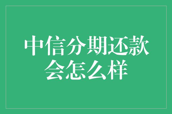 中信分期还款会怎么样