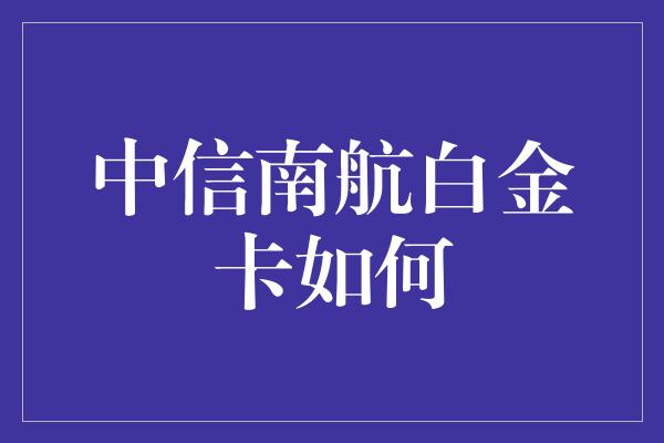 中信南航白金卡如何