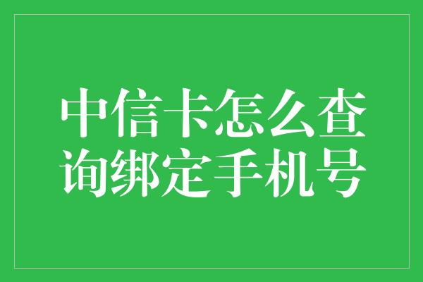 中信卡怎么查询绑定手机号