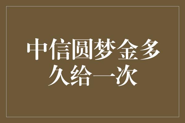 中信圆梦金多久给一次