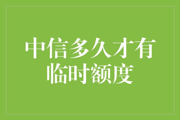 中信多久才有临时额度