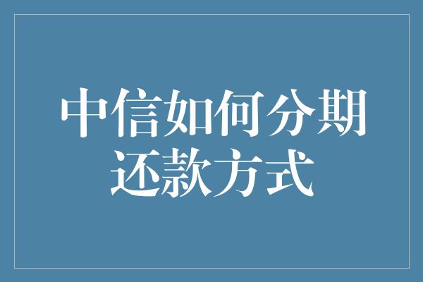 中信如何分期还款方式